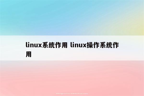 linux系统作用 linux操作系统作用