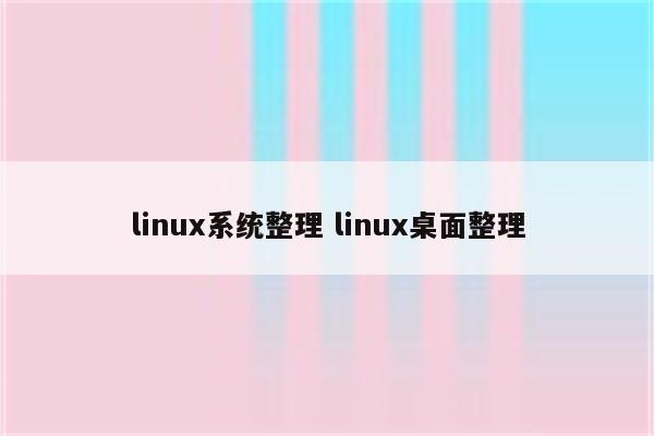 linux系统整理 linux桌面整理