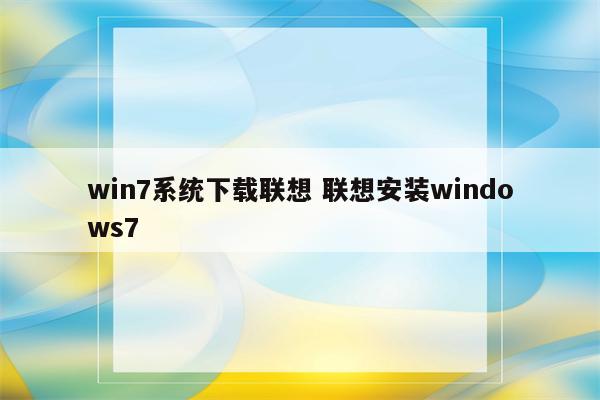 win7系统下载联想 联想安装windows7