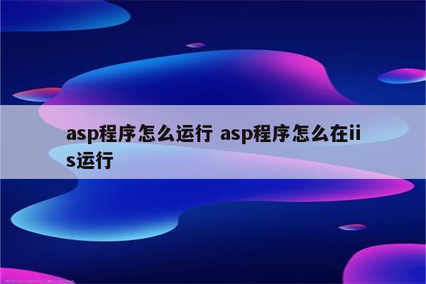 asp程序怎么运行 asp程序怎么在iis运行