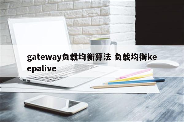 gateway负载均衡算法 负载均衡keepalive