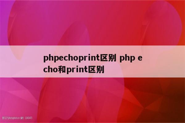 phpechoprint区别 php echo和print区别