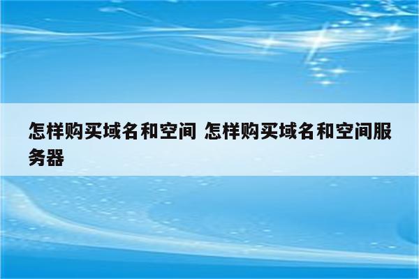 怎样购买域名和空间 怎样购买域名和空间服务器