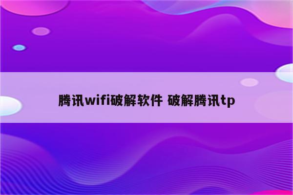 腾讯wifi破解软件 破解腾讯tp