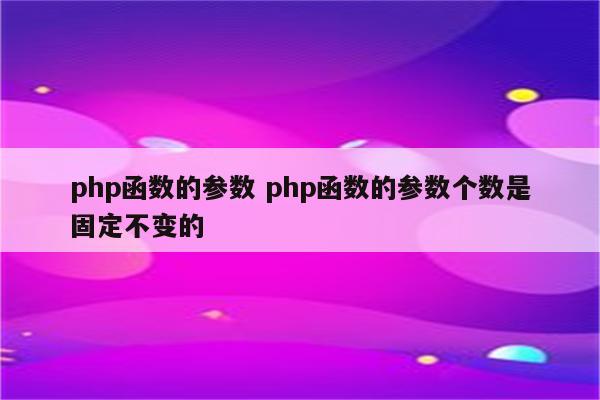 php函数的参数 php函数的参数个数是固定不变的