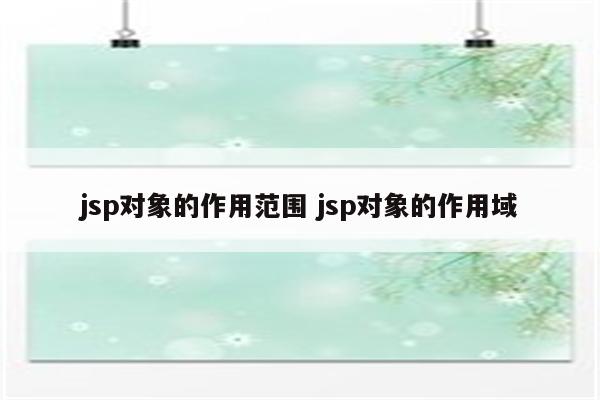 jsp对象的作用范围 jsp对象的作用域