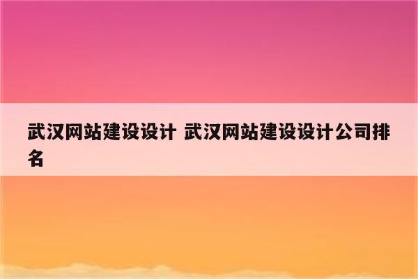 武汉网站建设设计 武汉网站建设设计公司排名