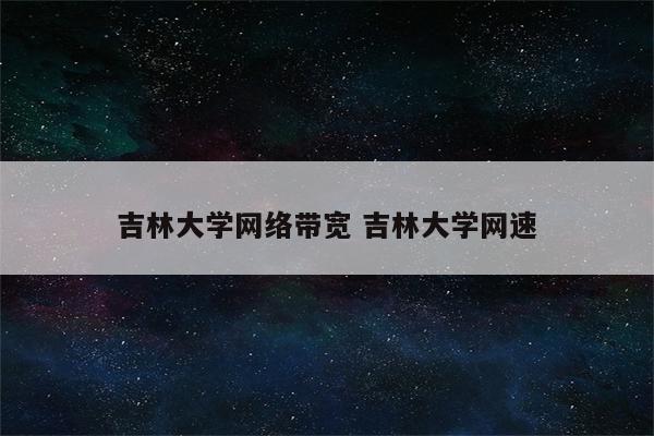 吉林大学网络带宽 吉林大学网速