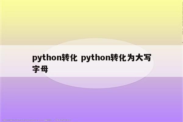 python转化 python转化为大写字母