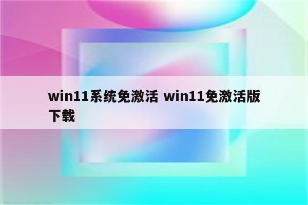 win11系统免激活 win11免激活版下载