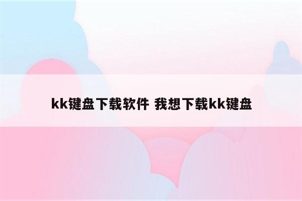 kk键盘下载软件 我想下载kk键盘