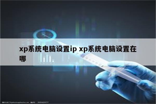 xp系统电脑设置ip xp系统电脑设置在哪