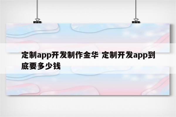 定制app开发制作金华 定制开发app到底要多少钱