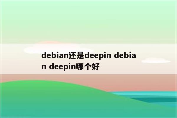 debian还是deepin debian deepin哪个好