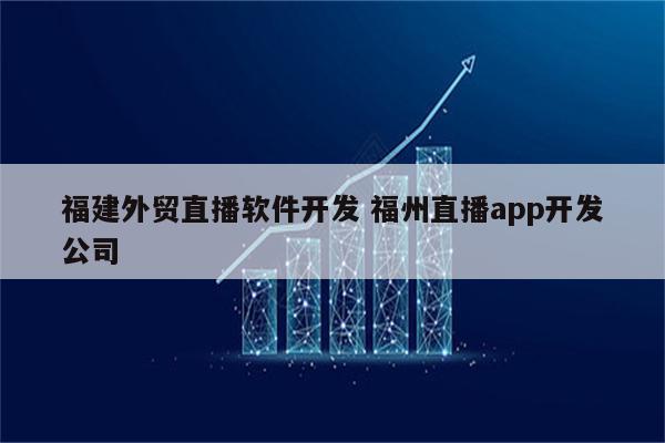 福建外贸直播软件开发 福州直播app开发公司