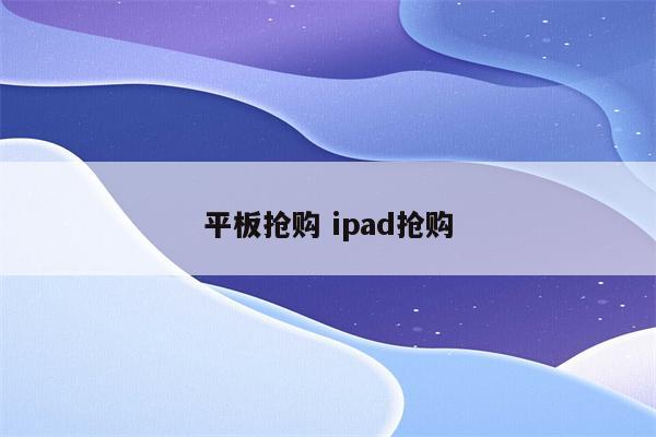 平板抢购 ipad抢购