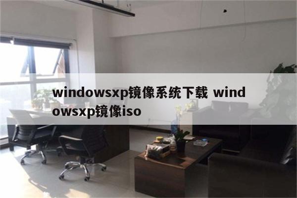 windowsxp镜像系统下载 windowsxp镜像iso