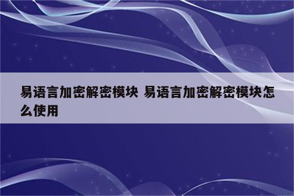 易语言加密解密模块 易语言加密解密模块怎么使用