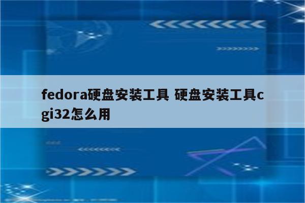 fedora硬盘安装工具 硬盘安装工具cgi32怎么用