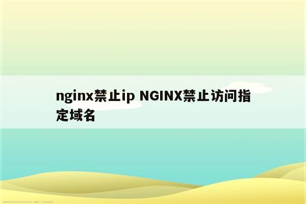 nginx禁止ip NGINX禁止访问指定域名