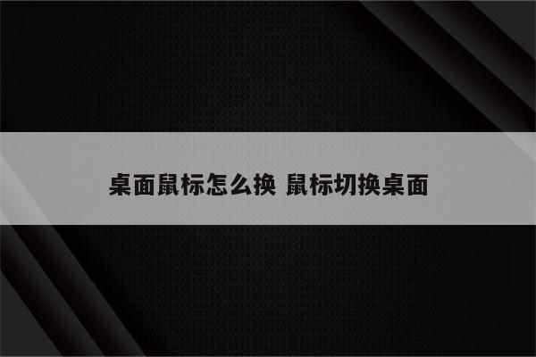 桌面鼠标怎么换 鼠标切换桌面