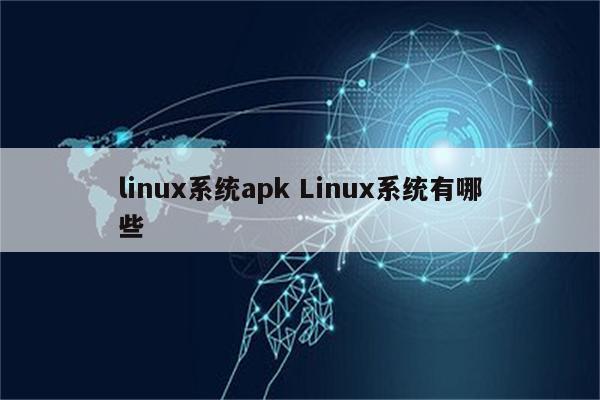 linux系统apk Linux系统有哪些