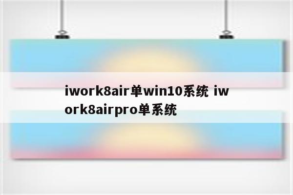 iwork8air单win10系统 iwork8airpro单系统