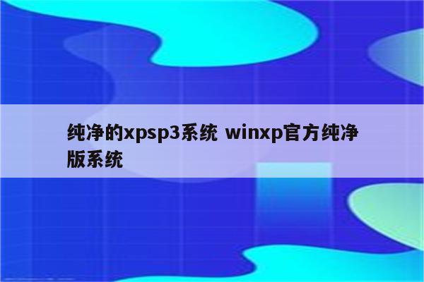 纯净的xpsp3系统 winxp官方纯净版系统