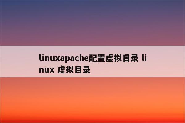 linuxapache配置虚拟目录 linux 虚拟目录