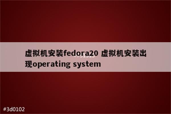 虚拟机安装fedora20 虚拟机安装出现operating system