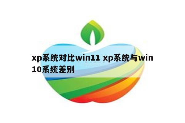 xp系统对比win11 xp系统与win10系统差别