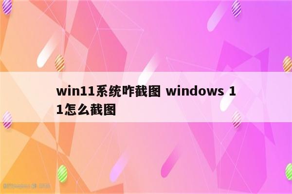 win11系统咋截图 windows 11怎么截图