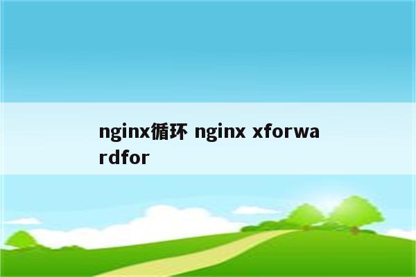 nginx循环 nginx xforwardfor