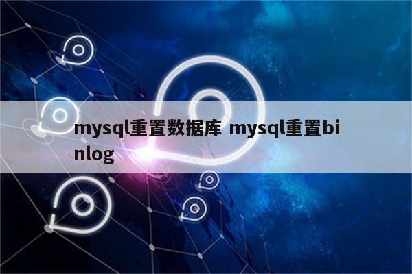 mysql重置数据库 mysql重置binlog