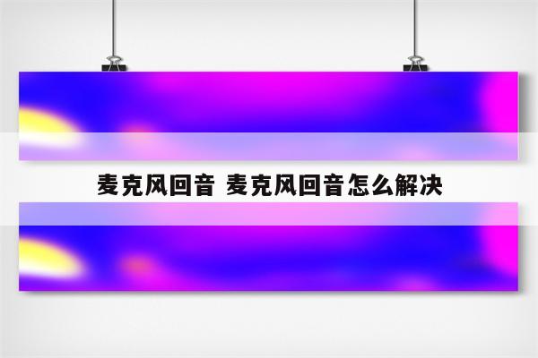 麦克风回音 麦克风回音怎么解决