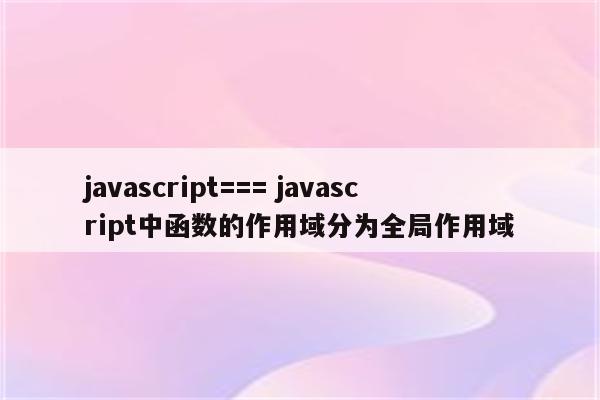 javascript=== javascript中函数的作用域分为全局作用域