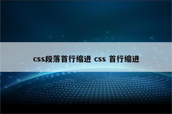 css段落首行缩进 css 首行缩进