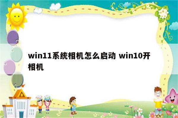 win11系统相机怎么启动 win10开相机