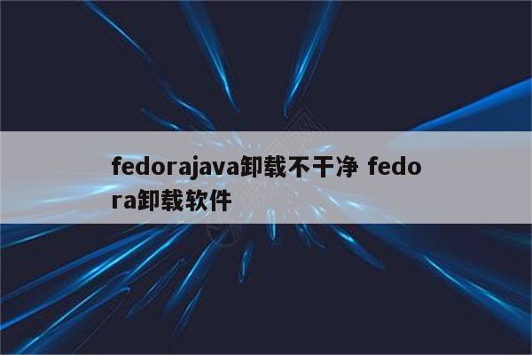 fedorajava卸载不干净 fedora卸载软件