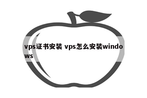 vps证书安装 vps怎么安装windows