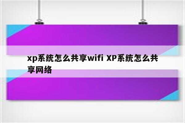 xp系统怎么共享wifi XP系统怎么共享网络