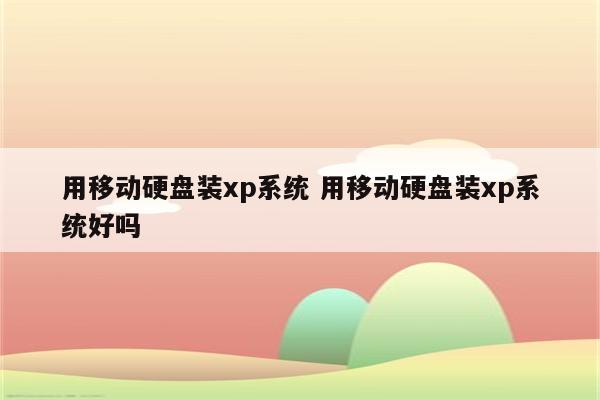 用移动硬盘装xp系统 用移动硬盘装xp系统好吗