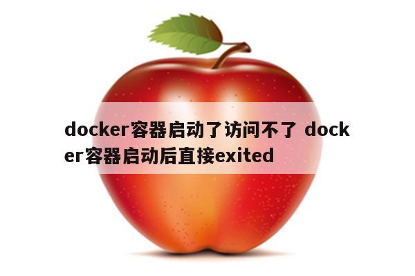 docker容器启动了访问不了 docker容器启动后直接exited