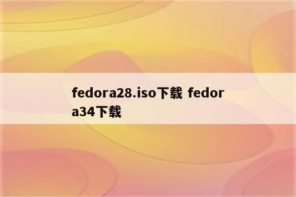 fedora28.iso下载 fedora34下载