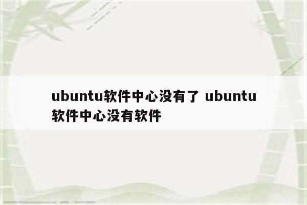 ubuntu软件中心没有了 ubuntu软件中心没有软件