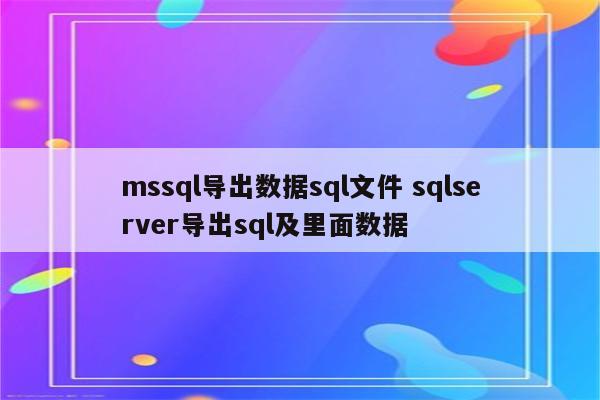 mssql导出数据sql文件 sqlserver导出sql及里面数据