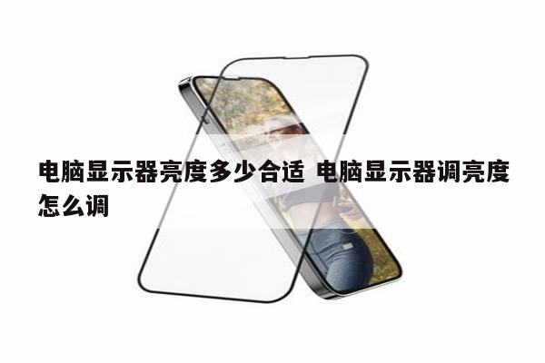 电脑显示器亮度多少合适 电脑显示器调亮度怎么调