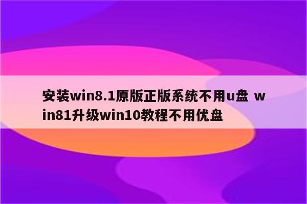 安装win8.1原版正版系统不用u盘 win81升级win10教程不用优盘