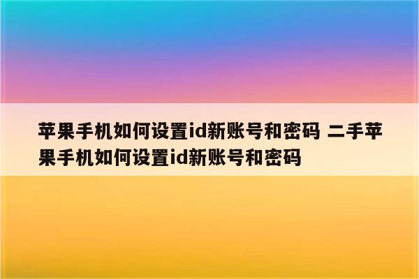 苹果手机如何设置id新账号和密码 二手苹果手机如何设置id新账号和密码