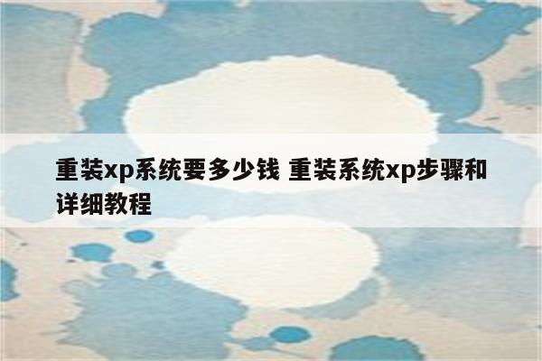 重装xp系统要多少钱 重装系统xp步骤和详细教程